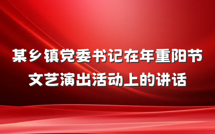 某乡镇党委书记在年重阳节文艺演出活动上的讲话