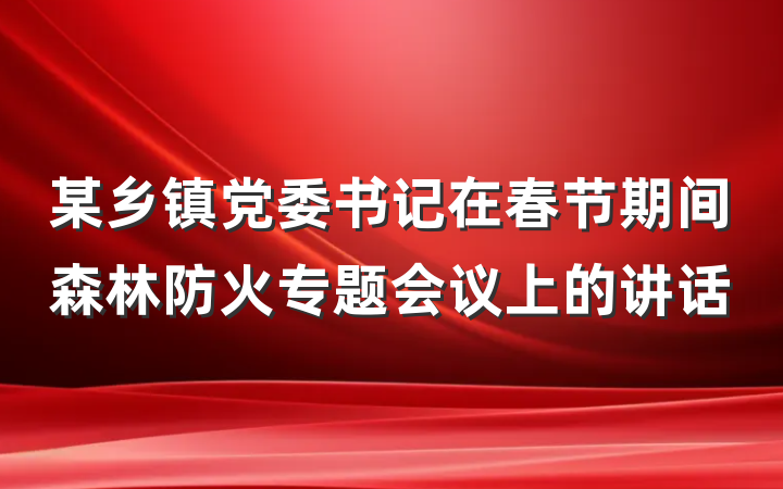 某乡镇党委书记在春节期间森林防火专题会议上的讲话