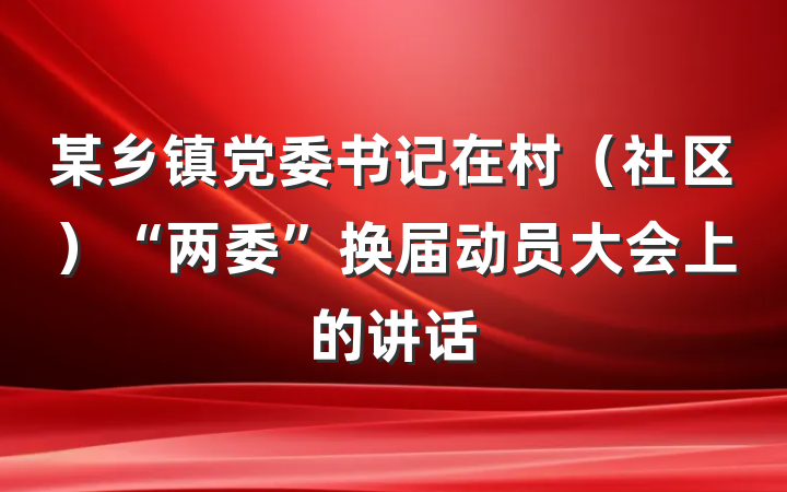 某乡镇党委书记在村（社区）“两委”换届动员大会上的讲话