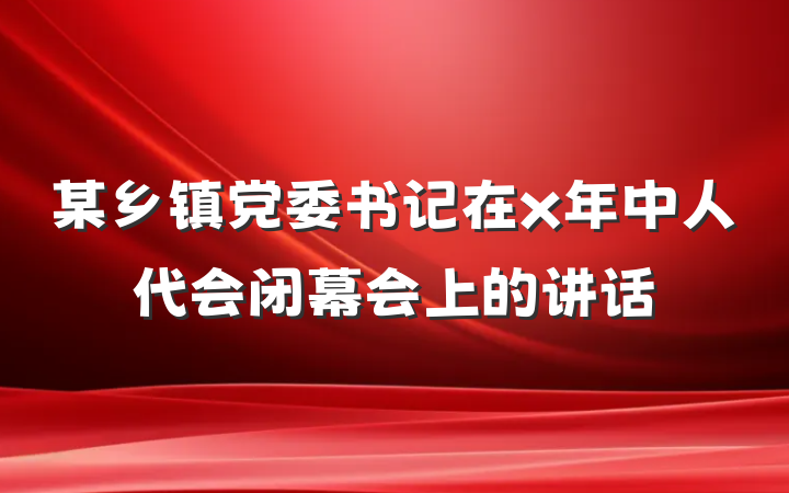 某乡镇党委书记在x年中人代会闭幕会上的讲话