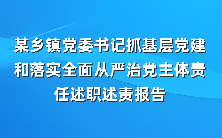 某乡镇党委书记抓基层党建和落实全面从严治党主体责任述职述责报告