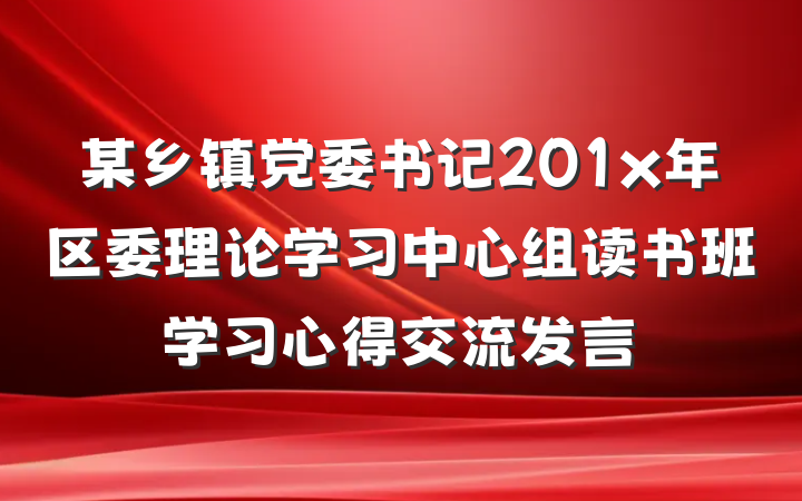 某乡镇党委书记201x年区委理论学习中心组读书班学习心得交流发言
