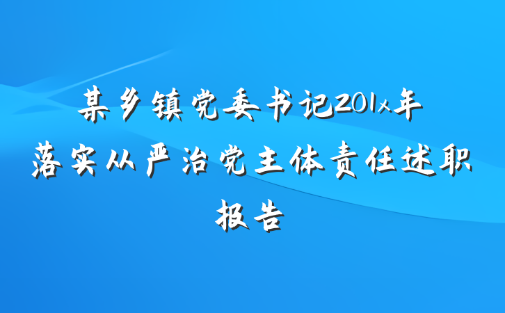 某乡镇党委书记201x年落实从严治党主体责任述职报告