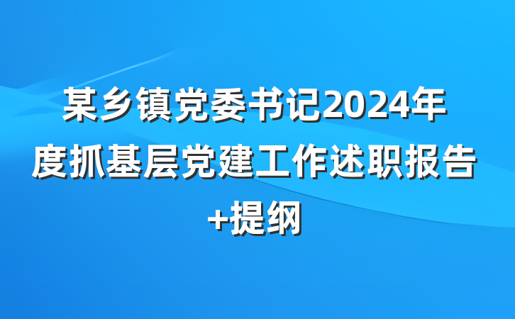 某乡镇党委书记2024年度抓基层党建工作述职报告 提纲