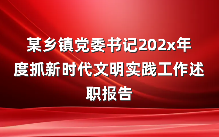 某乡镇党委书记202x年度抓新时代文明实践工作述职报告