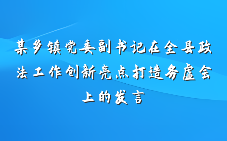 某乡镇党委副书记在全县政法工作创新亮点打造务虚会上的发言