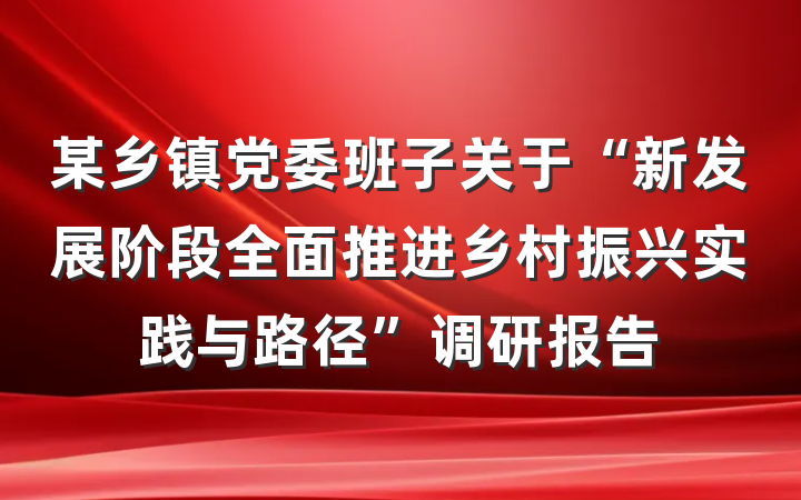 某乡镇党委班子关于“新发展阶段全面推进乡村振兴实践与路径”调研报告