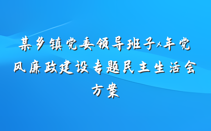 某乡镇党委领导班子x年党风廉政建设专题民主生活会方案