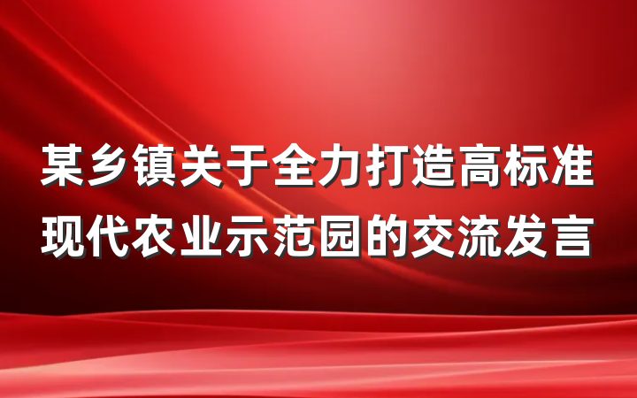 某乡镇关于全力打造高标准现代农业示范园的交流发言
