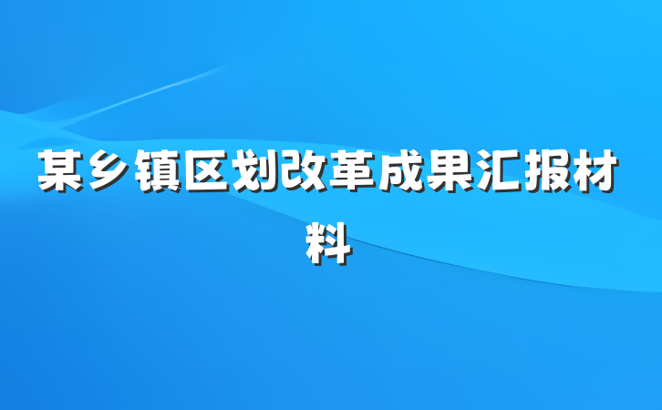 某乡镇区划改革成果汇报材料