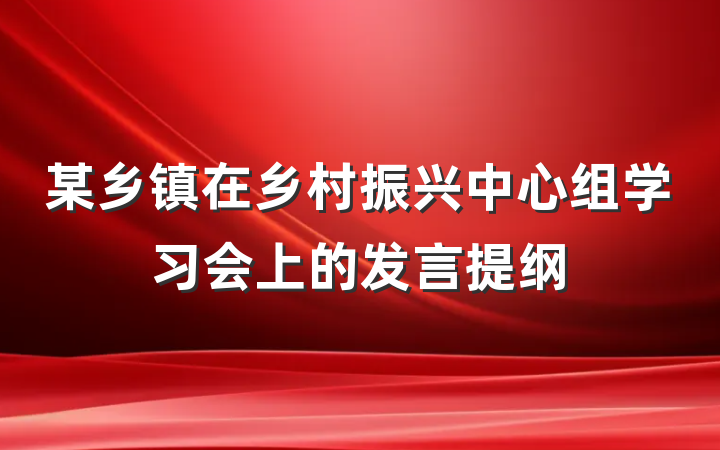 某乡镇在乡村振兴中心组学习会上的发言提纲