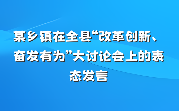 某乡镇在全县“改革创新、奋发有为”大讨论会上的表态发言