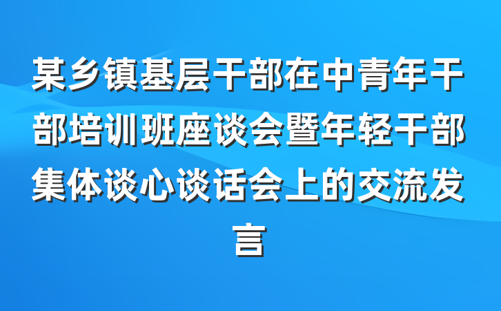 某乡镇基层干部在中青年干部培训班座谈会暨年轻干部集体谈心谈话会上的交流发言