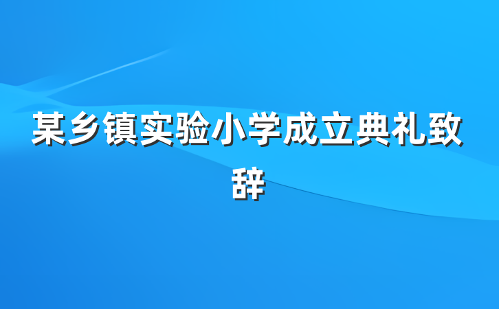 某乡镇实验小学成立典礼致辞