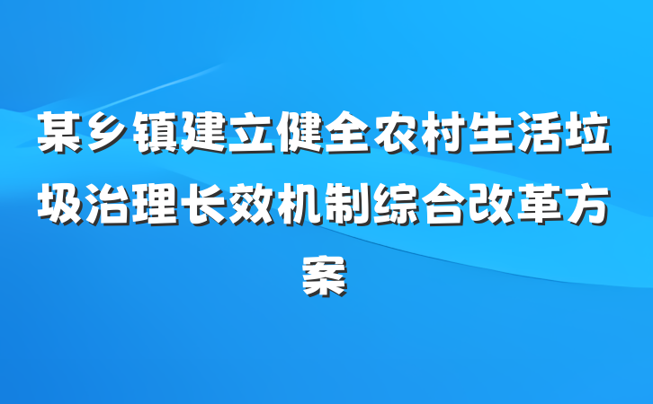 某乡镇建立健全农村生活垃圾治理长效机制综合改革方案
