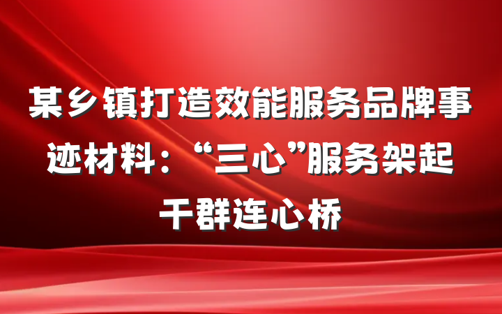 某乡镇打造效能服务品牌事迹材料：“三心”服务架起干群连心桥