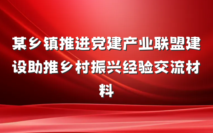 某乡镇推进党建产业联盟建设助推乡村振兴经验交流材料