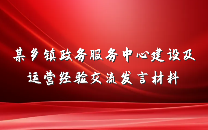 某乡镇政务服务中心建设及运营经验交流发言材料