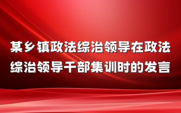 某乡镇政法综治领导在政法综治领导干部集训时的发言