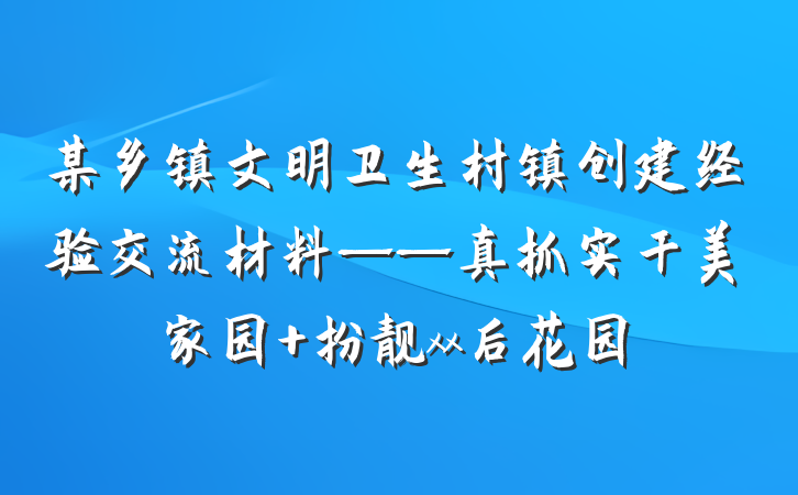 某乡镇文明卫生村镇创建经验交流材料——真抓实干美家园 扮靓xx后花园