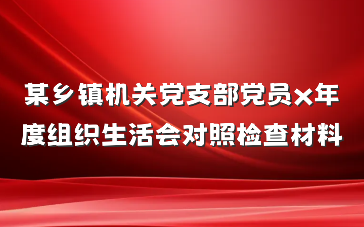 某乡镇机关党支部党员x年度组织生活会对照检查材料