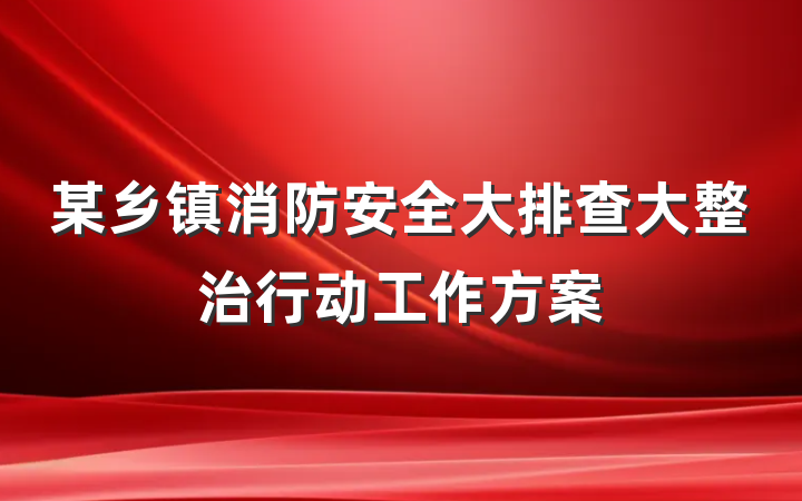 某乡镇消防安全大排查大整治行动工作方案