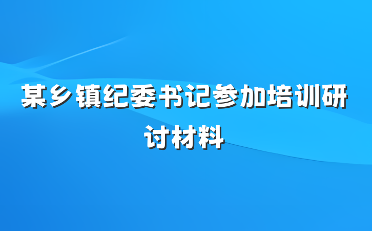 某乡镇纪委书记参加培训研讨材料