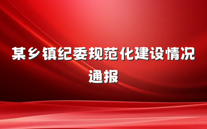 某乡镇纪委规范化建设情况通报