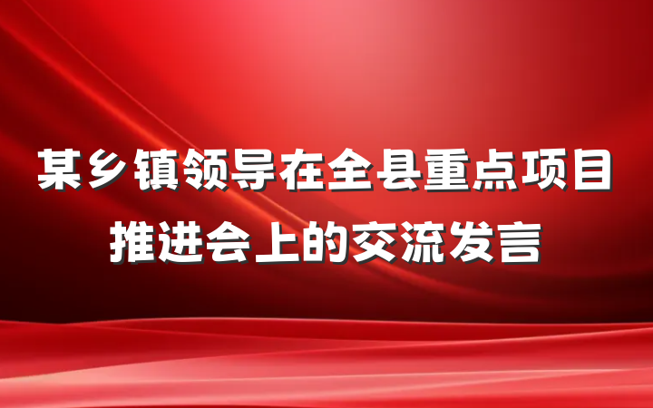 某乡镇领导在全县重点项目推进会上的交流发言