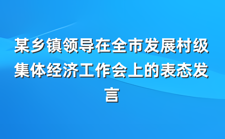 某乡镇领导在全市发展村级集体经济工作会上的表态发言
