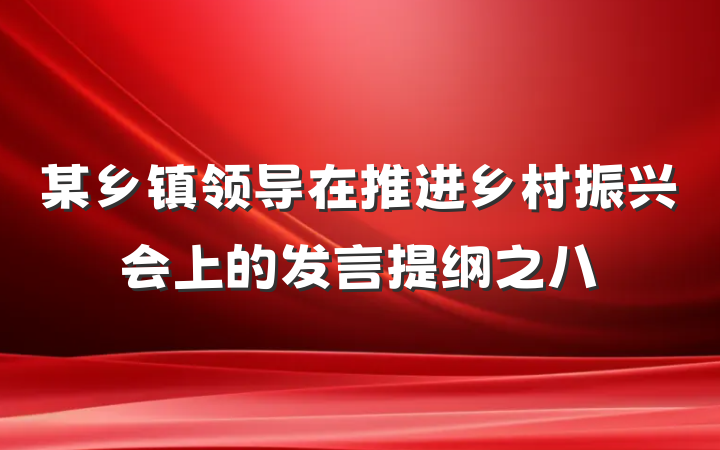 某乡镇领导在推进乡村振兴会上的发言提纲之八