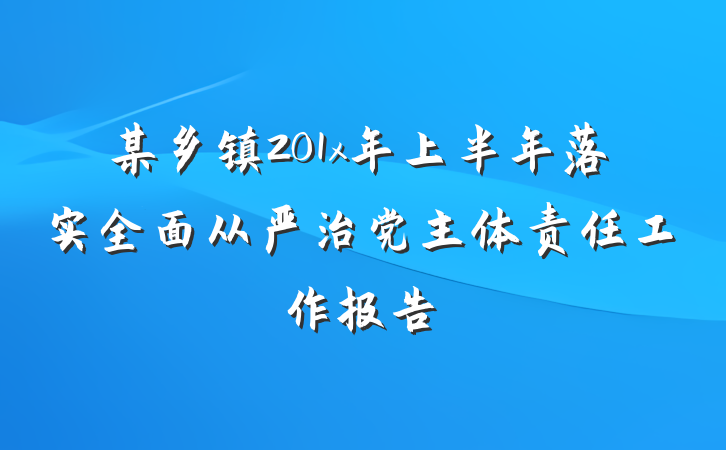 某乡镇201x年上半年落实全面从严治党主体责任工作报告