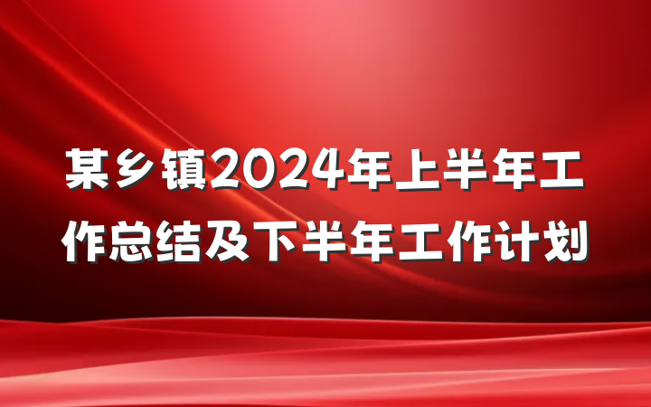 某乡镇2024年上半年工作总结及下半年工作计划