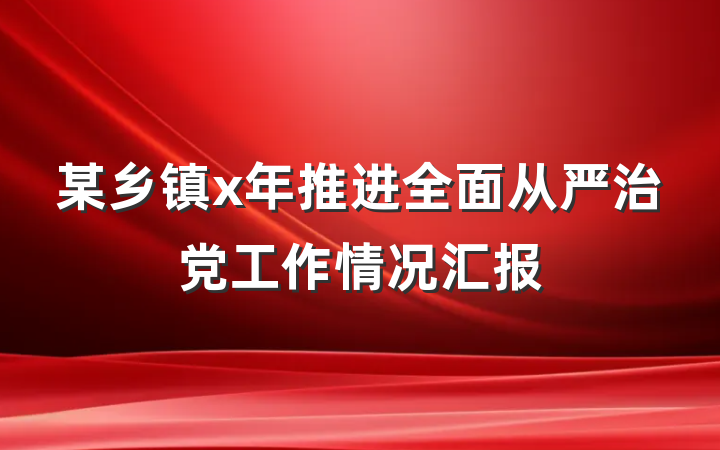 某乡镇x年推进全面从严治党工作情况汇报