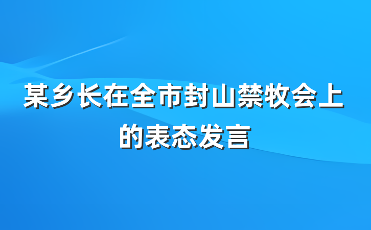 某乡长在全市封山禁牧会上的表态发言