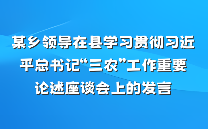某乡领导在县学习贯彻习近平总书记“三农”工作重要论述座谈会上的发言