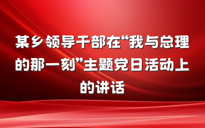 某乡领导干部在“我与总理的那一刻”主题党日活动上的讲话