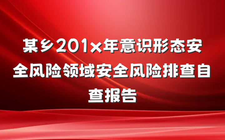 某乡201x年意识形态安全风险领域安全风险排查自查报告