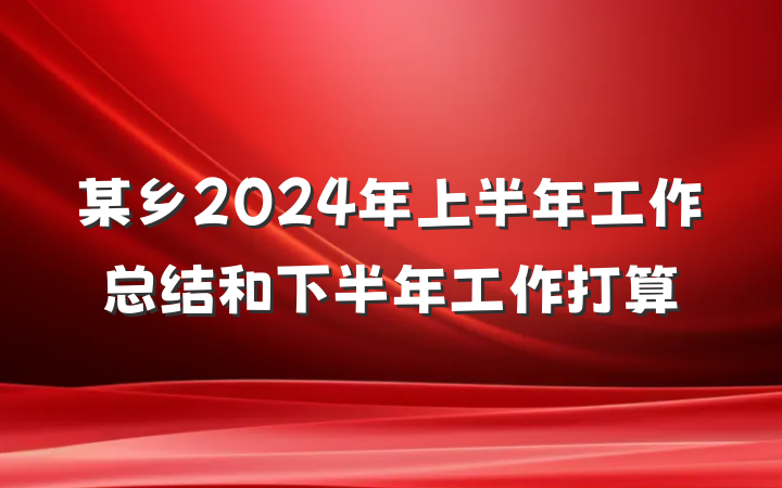 某乡2024年上半年工作总结和下半年工作打算