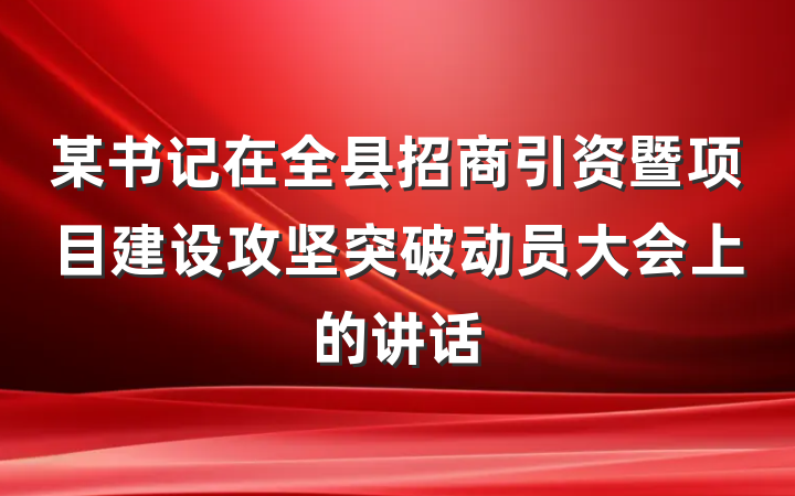 某书记在全县招商引资暨项目建设攻坚突破动员大会上的讲话