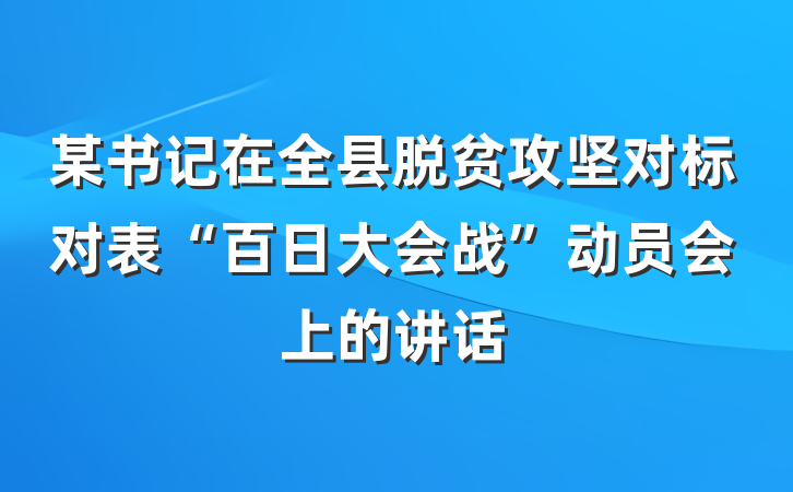 某书记在全县脱贫攻坚对标对表“百日大会战”动员会上的讲话