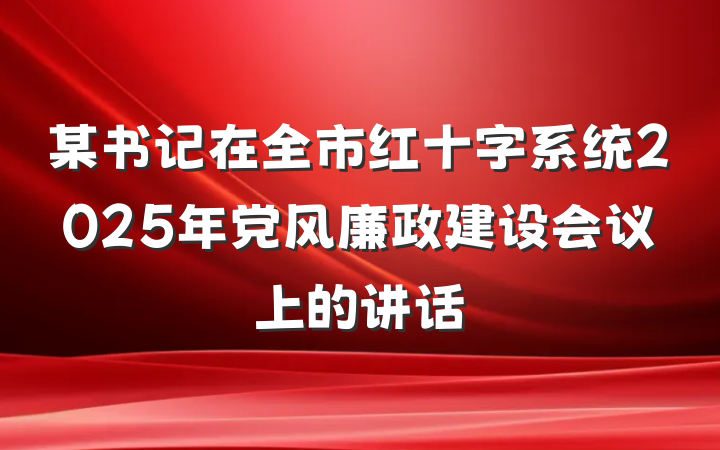 某书记在全市红十字系统2025年党风廉政建设会议上的讲话