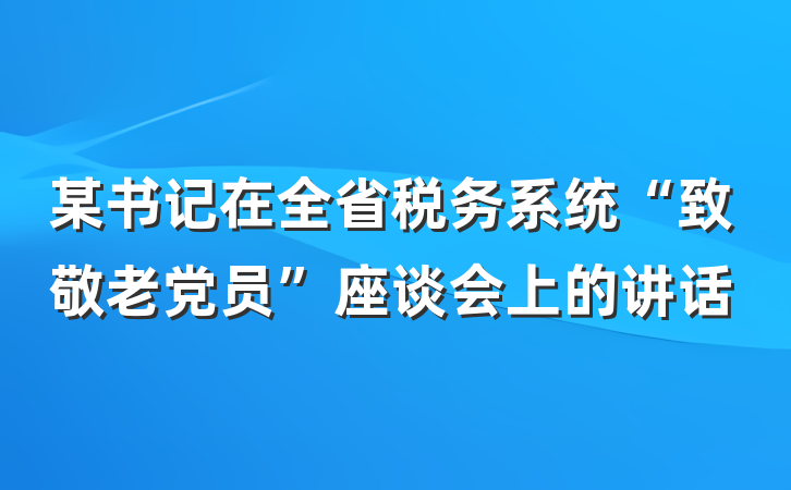 某书记在全省税务系统“致敬老党员”座谈会上的讲话