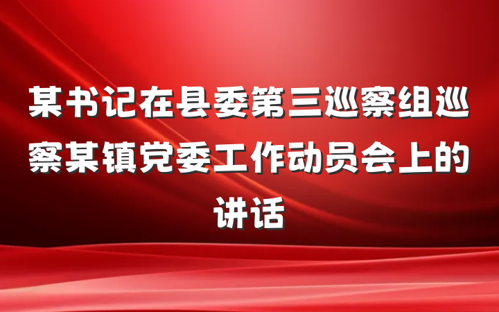 某书记在县委第三巡察组巡察某镇党委工作动员会上的讲话