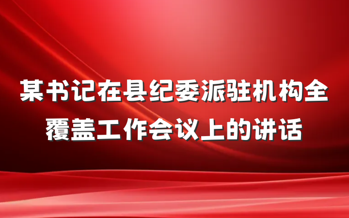 某书记在县纪委派驻机构全覆盖工作会议上的讲话