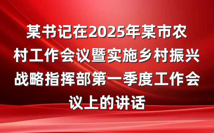 某书记在2025年某市农村工作会议暨实施乡村振兴战略指挥部第一季度工作会议上的讲话
