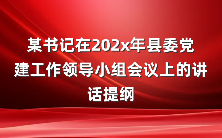 某书记在202x年县委党建工作领导小组会议上的讲话提纲