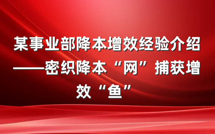 某事业部降本增效经验介绍——密织降本“网”捕获增效“鱼”