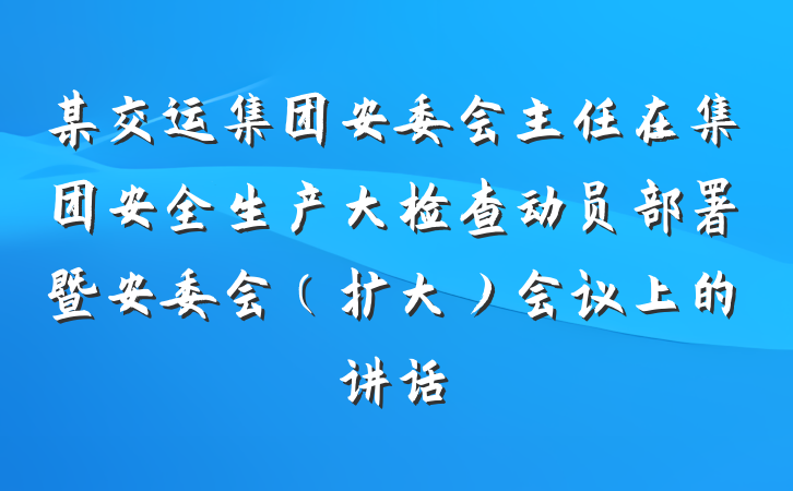 某交运集团安委会主任在集团安全生产大检查动员部署暨安委会（扩大）会议上的讲话