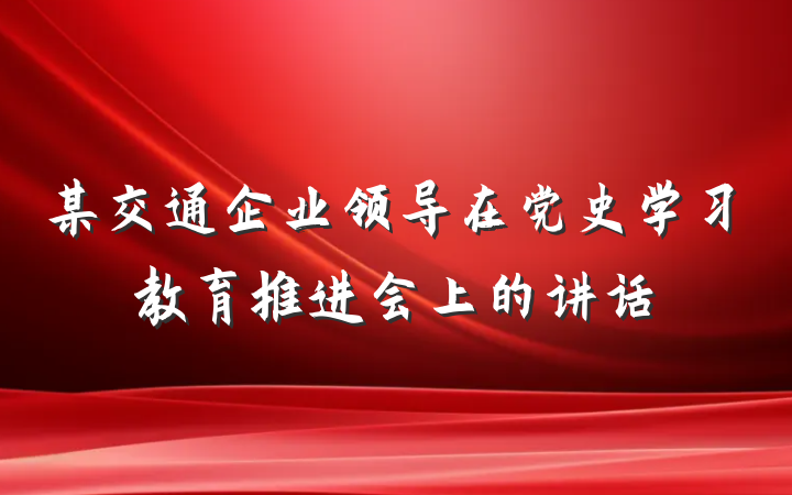 某交通企业领导在党史学习教育推进会上的讲话